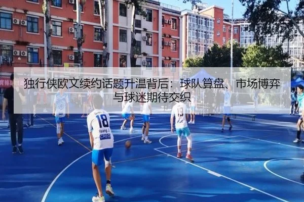 独行侠欧文续约话题升温背后：球队算盘、市场博弈与球迷期待交织 - qixingcai