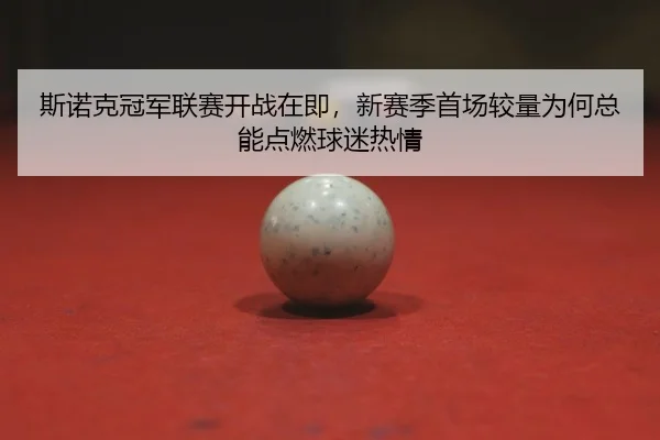 斯诺克冠军联赛开战在即，新赛季首场较量为何总能点燃球迷热情 - qixingcai